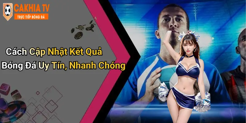 Cách Cập Nhật Kết Quả Bóng Đá Uy Tín, Nhanh Chóng