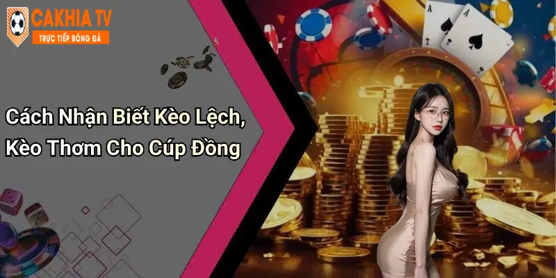 Cách Nhận Biết Kèo Lệch, Kèo Thơm Cho Cúp Đồng