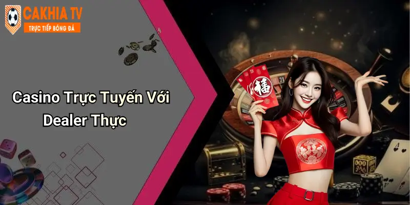 Casino Trực Tuyến Với Dealer Thực