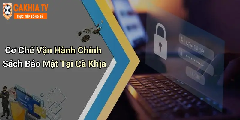 Cơ Chế Vận Hành Chính Sách Bảo Mật Tại Cà Khịa