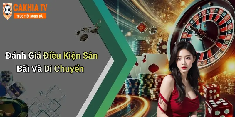 Đánh Giá Điều Kiện Sân Bãi Và Di Chuyển