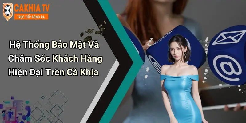 Hệ Thống Bảo Mật Và Chăm Sóc Khách Hàng Hiện Đại Trên Cà Khịa