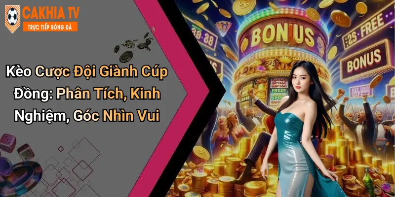 Kèo Cược Đội Giành Cúp Đồng: Phân Tích, Kinh Nghiệm, Góc Nhìn Vui