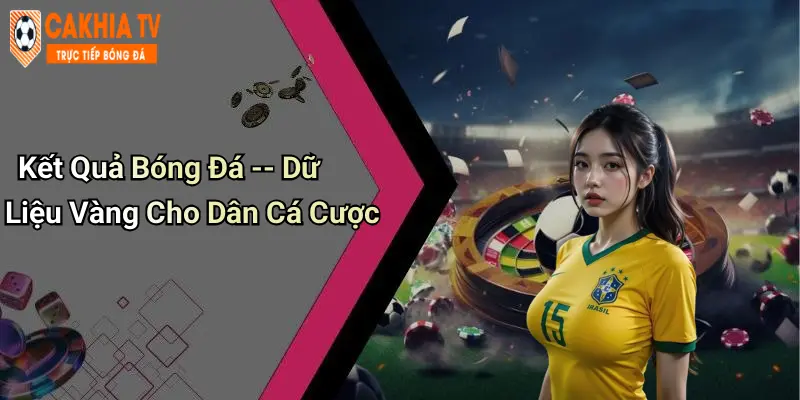 Kết Quả Bóng Đá – Dữ Liệu Vàng Cho Dân Cá Cược