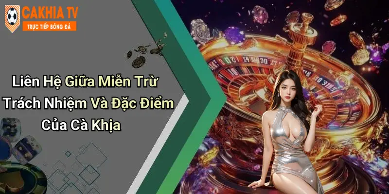 Liên Hệ Giữa Miễn Trừ Trách Nhiệm Và Đặc Điểm Của Cà Khịa