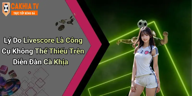 Lý Do Livescore Là Công Cụ Không Thể Thiếu Trên Diễn Đàn Cà Khịa