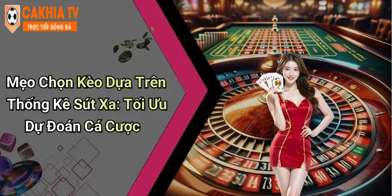 Mẹo Chọn Kèo Dựa Trên Thống Kê Sút Xa: Tối Ưu Dự Đoán Cá Cược