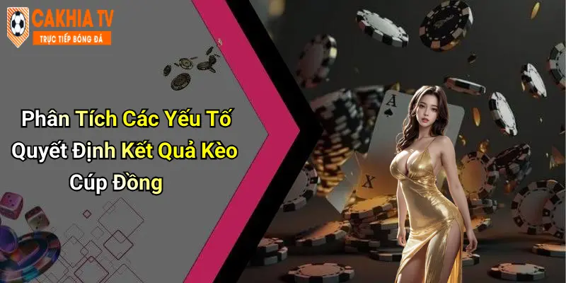 Phân Tích Các Yếu Tố Quyết Định Kết Quả Kèo Cúp Đồng