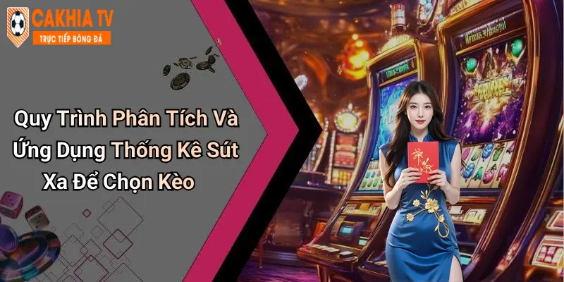 Quy Trình Phân Tích Và Ứng Dụng Thống Kê Sút Xa Để Chọn Kèo