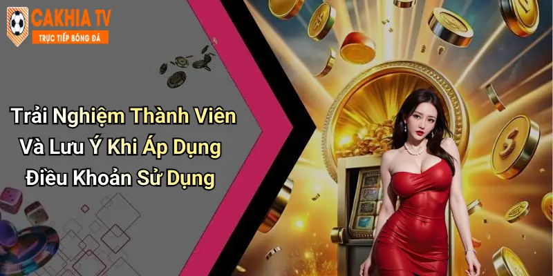 Trải Nghiệm Thành Viên Và Lưu Ý Khi Áp Dụng Điều Khoản Sử Dụng