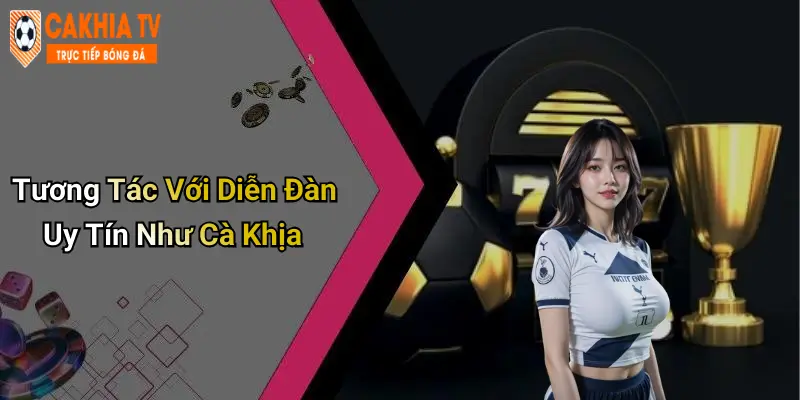Tương Tác Với Diễn Đàn Uy Tín Như Cà Khịa