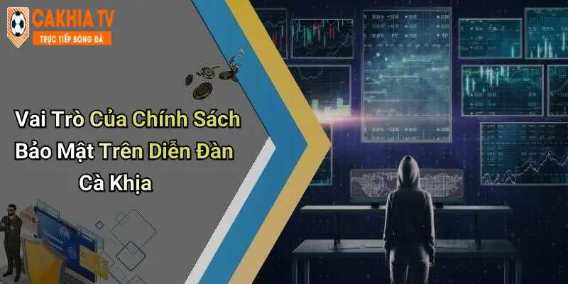 Vai Trò Của Chính Sách Bảo Mật Trên Diễn Đàn Cà Khịa