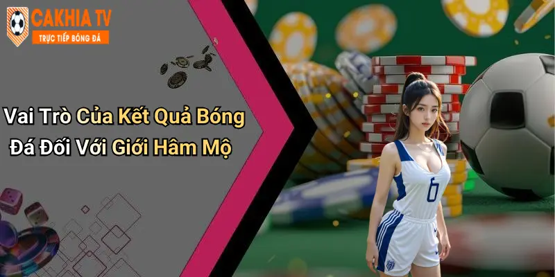 Vai Trò Của Kết Quả Bóng Đá Đối Với Giới Hâm Mộ