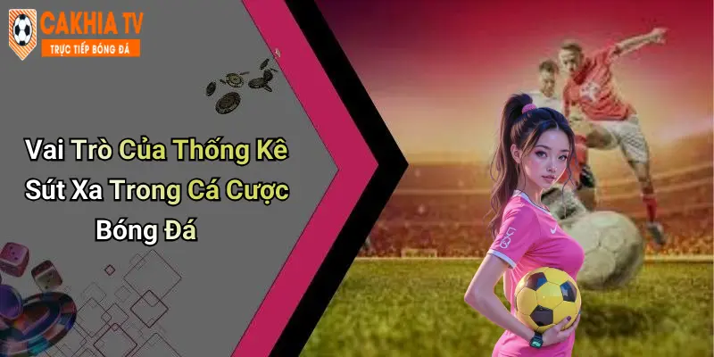 Vai Trò Của Thống Kê Sút Xa Trong Cá Cược Bóng Đá