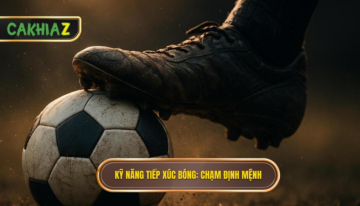 Kỹ năng tiếp xúc bóng_ Chạm một định mệnh