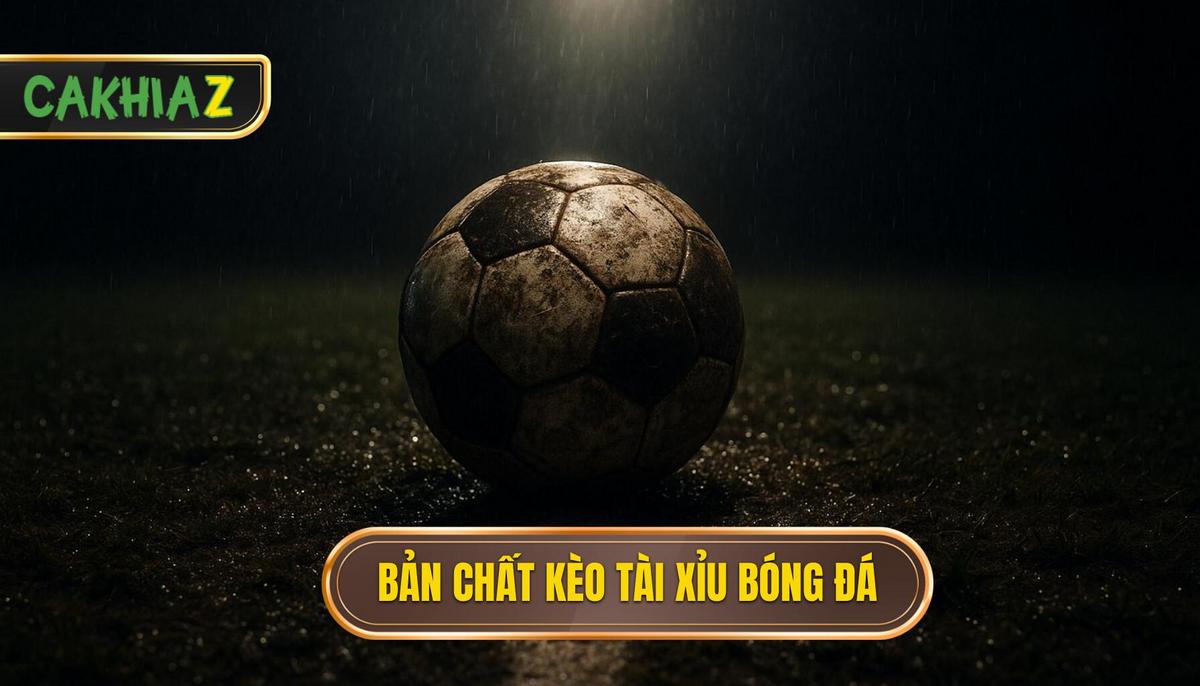 Bản chất cốt lõi của kèo Tài xỉu bóng đá trong cá cược hiện đại