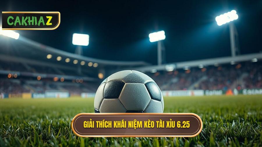 Khái niệm cơ bản: Kèo tài xỉu 6.25 là gì?