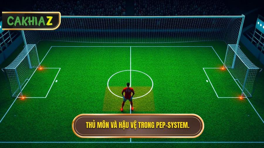 Vai trò của thủ môn và hậu vệ trong hệ thống Pep-system
