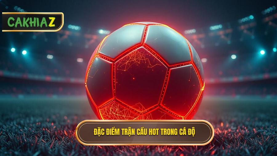Thế nào là một trận cầu "Hot" trong mắt dân cá độ?