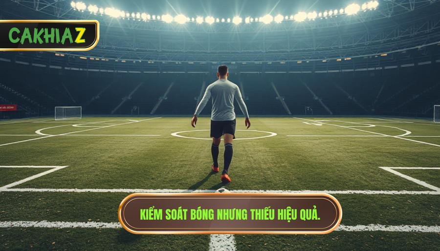 Kiểm soát bóng nhưng thiếu hiệu quả