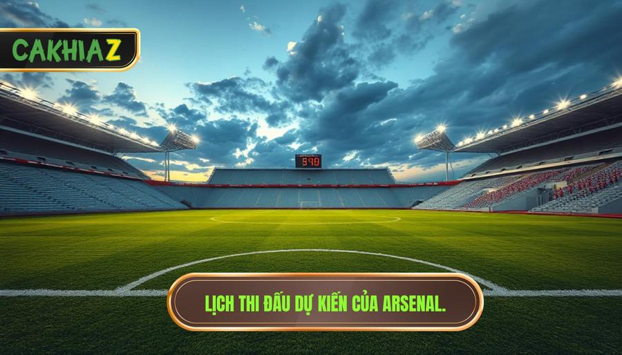 Lịch thi đấu dự kiến của Arsenal.