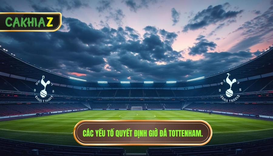 Các yếu tố quyết định giờ đá Tottenham.